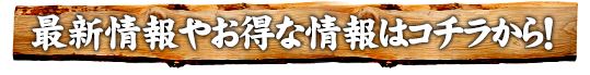最新情報やお得な情報はコチラ
